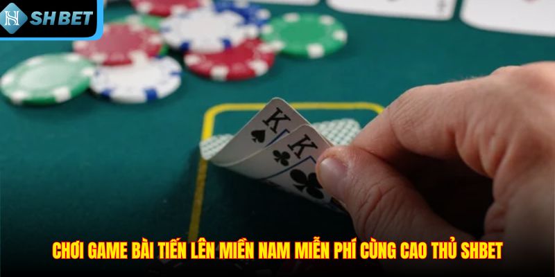 Chơi game bài tiến lên miền nam miễn phí cùng cao thủ SHBET