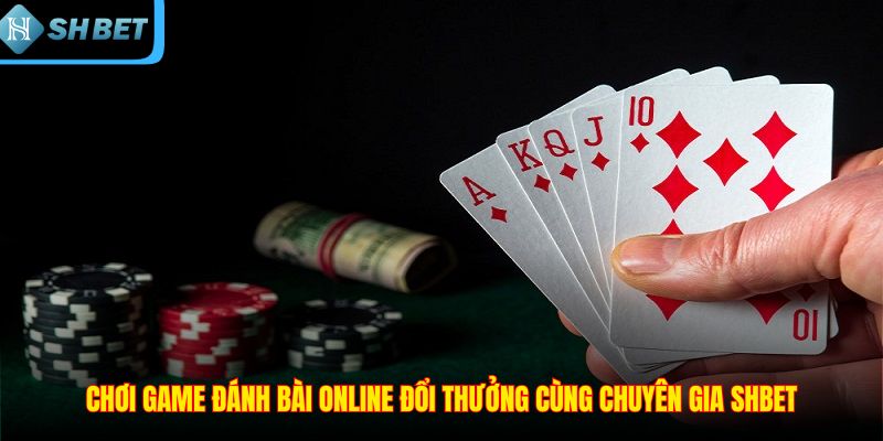 Chơi game đánh bài online đổi thưởng cùng chuyên gia SHBET