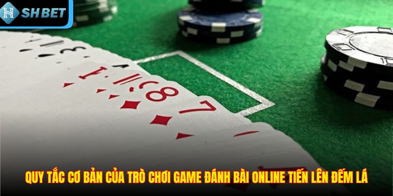 Quy tắc cơ bản của trò chơi game đánh bài online tiến lên đếm lá