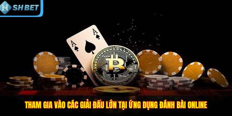 Tham gia vào các giải đấu lớn tại ứng dụng đánh bài online