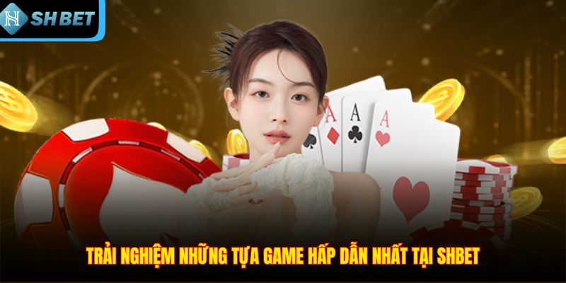 Trải nghiệm những tựa game hấp dẫn nhất tại SHBET